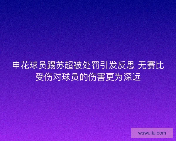申花球员踢苏超被处罚引发反思 无赛比受伤对球员的伤害更为深远