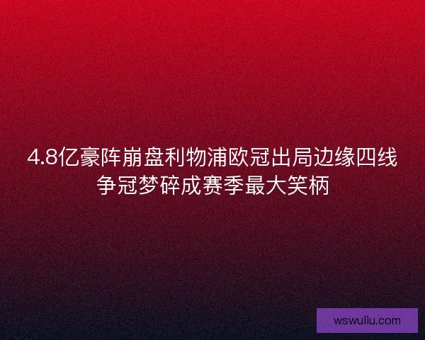 4.8亿豪阵崩盘利物浦欧冠出局边缘四线争冠梦碎成赛季最大笑柄