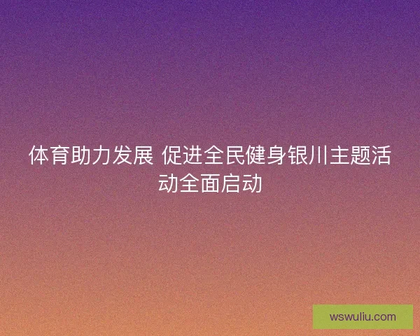 体育助力发展 促进全民健身银川主题活动全面启动
