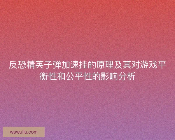 反恐精英子弹加速挂的原理及其对游戏平衡性和公平性的影响分析