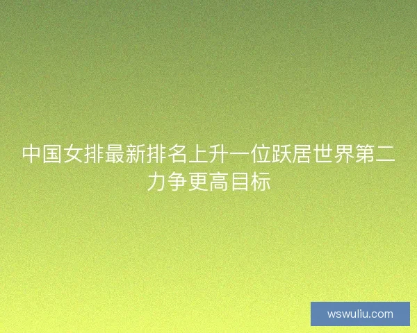 中国女排最新排名上升一位跃居世界第二力争更高目标 中国女排最新排名上升一位跃居世界第二力争更高目标