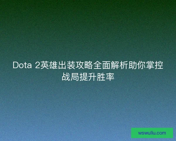 Dota 2英雄出装攻略全面解析助你掌控战局提升胜率