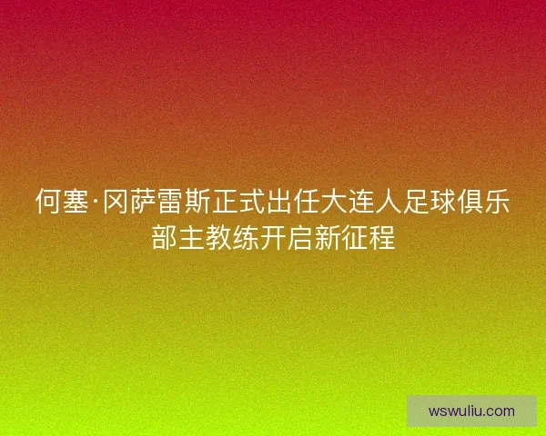 何塞·冈萨雷斯正式出任大连人足球俱乐部主教练开启新征程